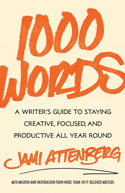 1000 Words: A Writer's to Staying Creative, Focused and Productive All Year Round